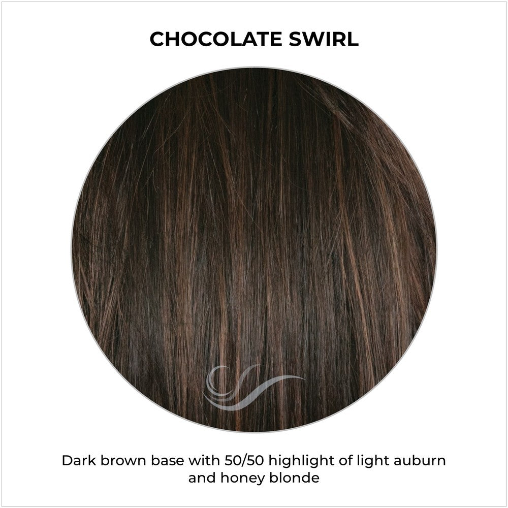 Chocolate Swirl-Dark brown base with 50/50 highlight of light auburn and honey blonde