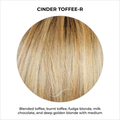 Cinder Toffee-R-Blended toffee, burnt toffee, fudge blonde, milk chocolate, and deep golden blonde with medium brown roots