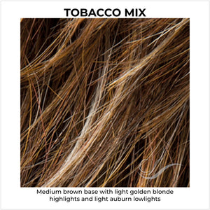 Tobacco Mix-Medium brown base with light golden blonde highlights and light auburn lowlights 